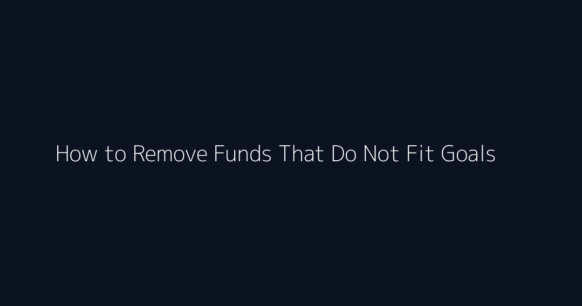How to Remove Funds That Do Not Fit Goals featured image