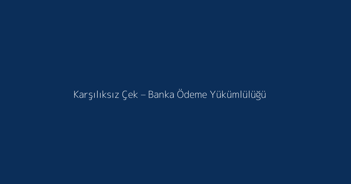 Karşılıksız çek ve banka sorumluluğu