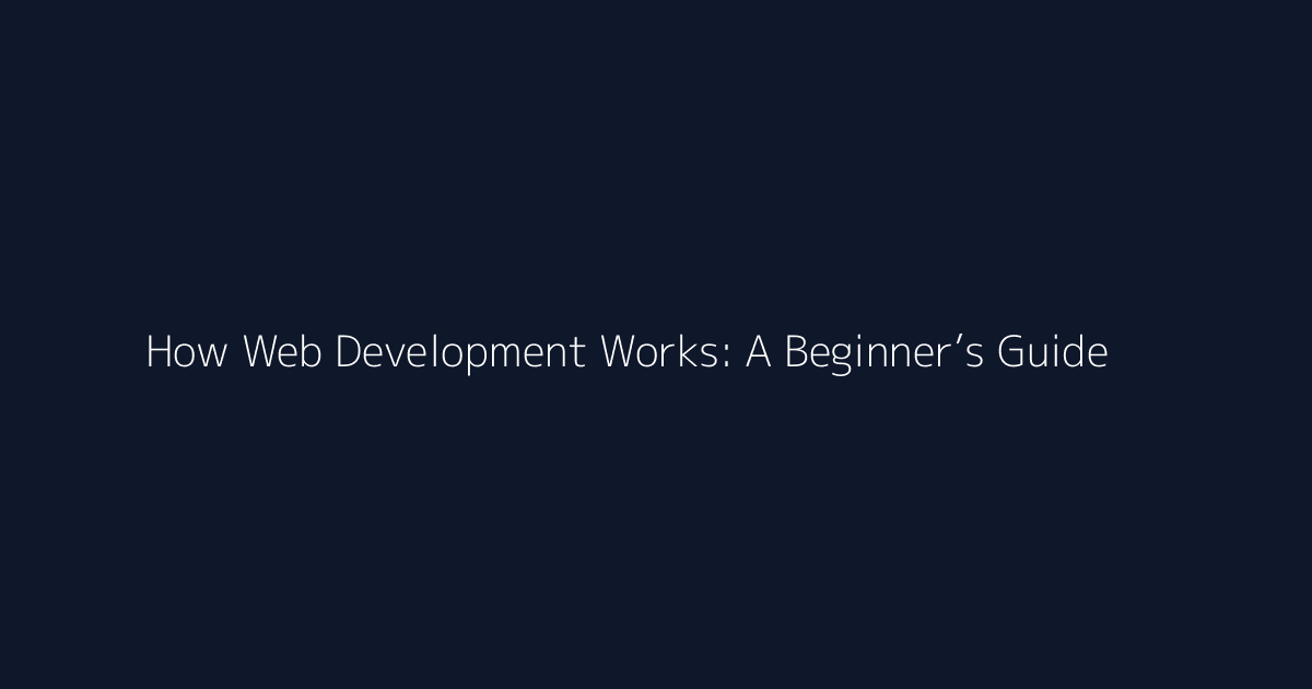 How Web Development Works: A Beginner’s Guide