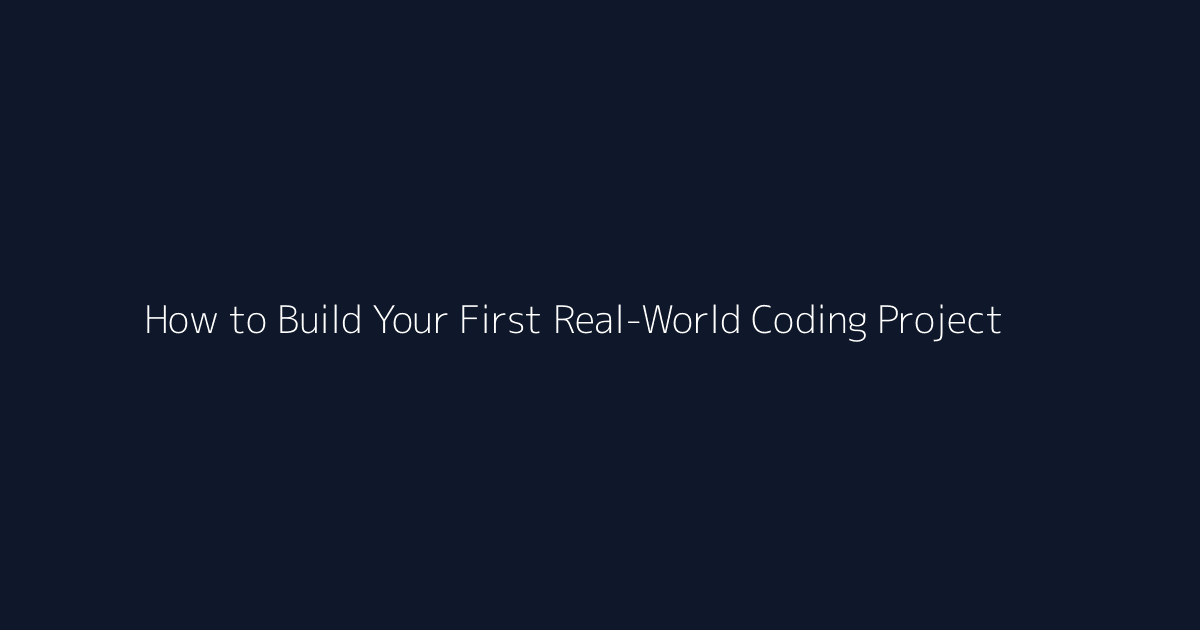 How to Build Your First Real-World Coding Project