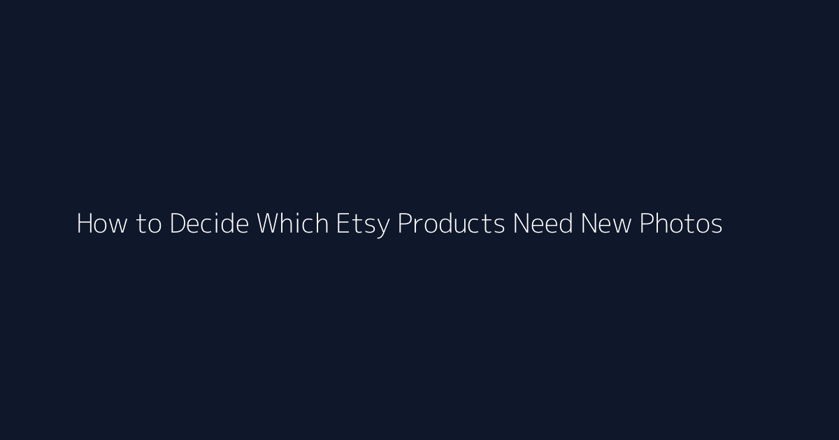 How to Decide Which Etsy Products Need New Photos featured image