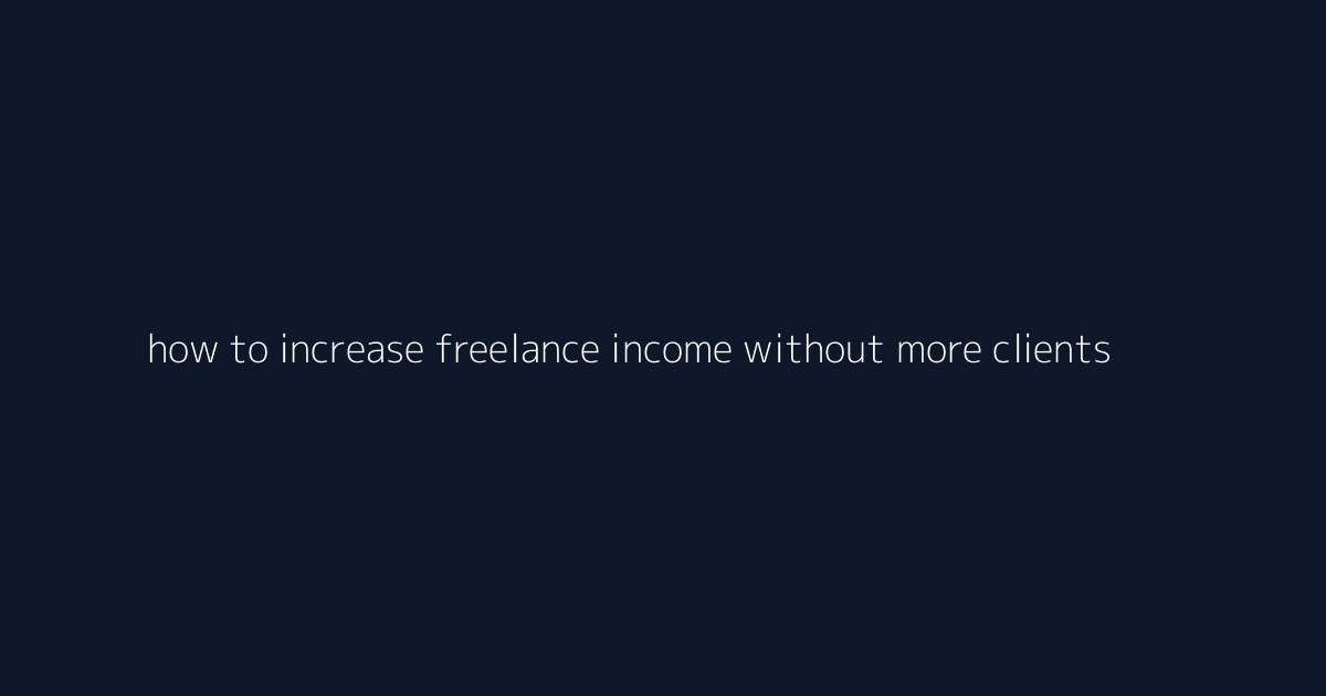 How to Increase Freelance Income Without More Clients featured image