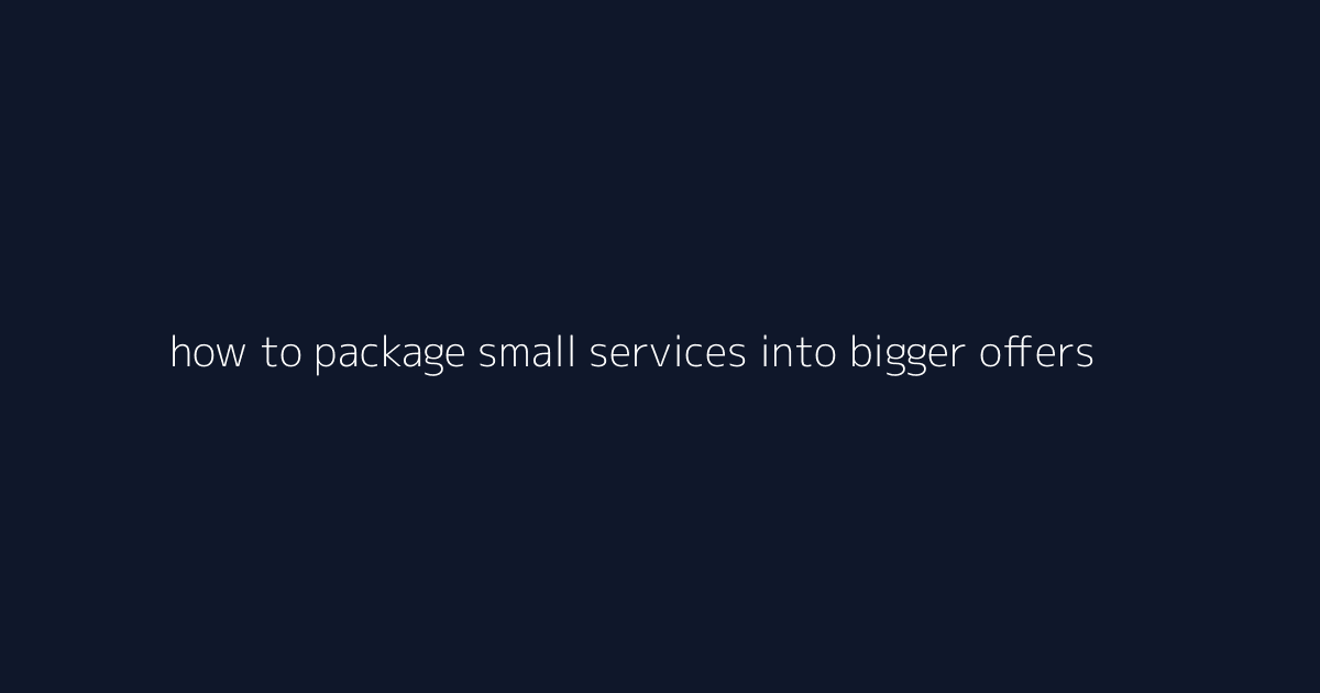 How to Package Small Services Into Bigger Offers featured image