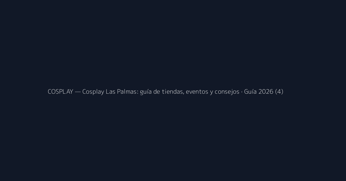 Cosplay Las Palmas: guía de tiendas, eventos y consejos · Guía 2026 (4)