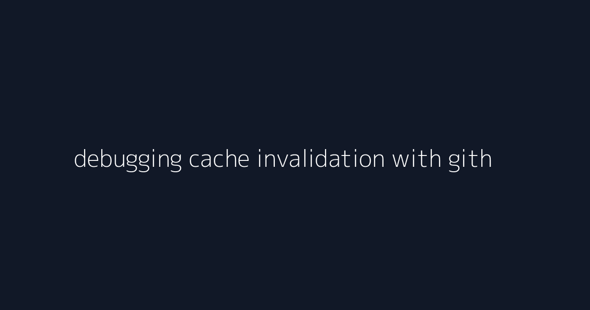 debugging cache invalidation with github actions ci visual reference 1