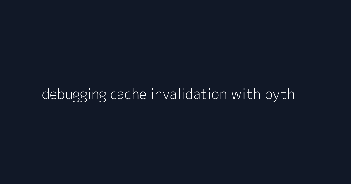 debugging cache invalidation with python services visual reference 1