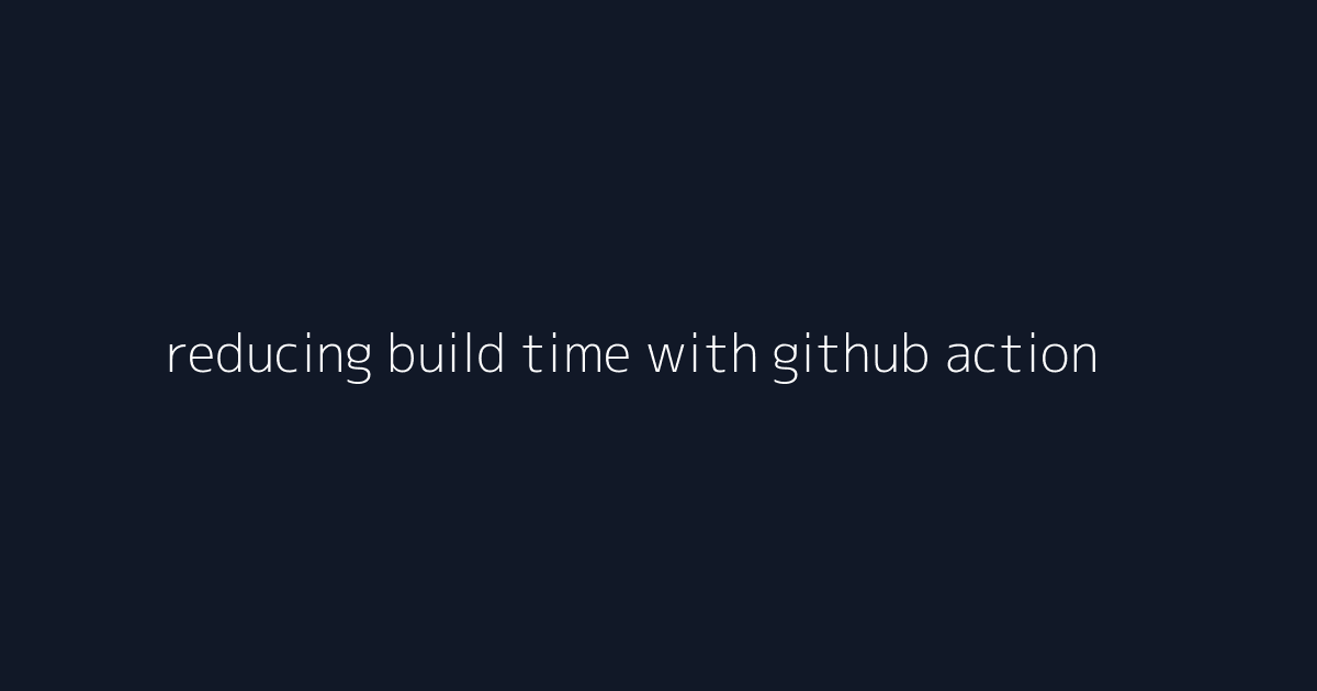 reducing build time with github actions ci visual reference 3