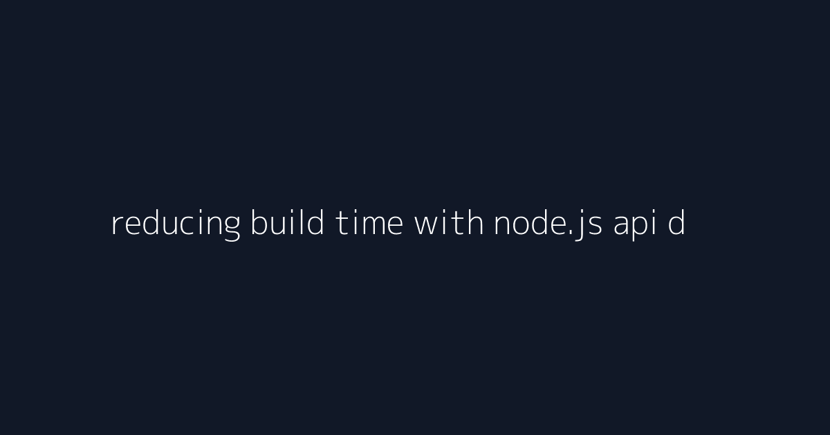 reducing build time with node.js api design visual reference 5