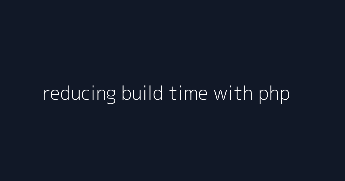 reducing build time with php visual reference 3
