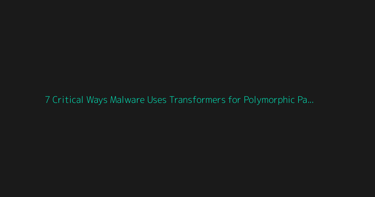 7 Critical Ways Malware Uses Transformers for Polymorphic Payloads in 2026