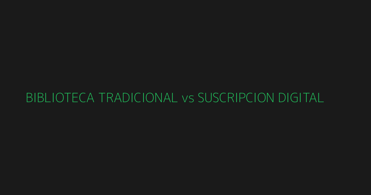 Comparativa biblioteca tradicional vs suscripción digital