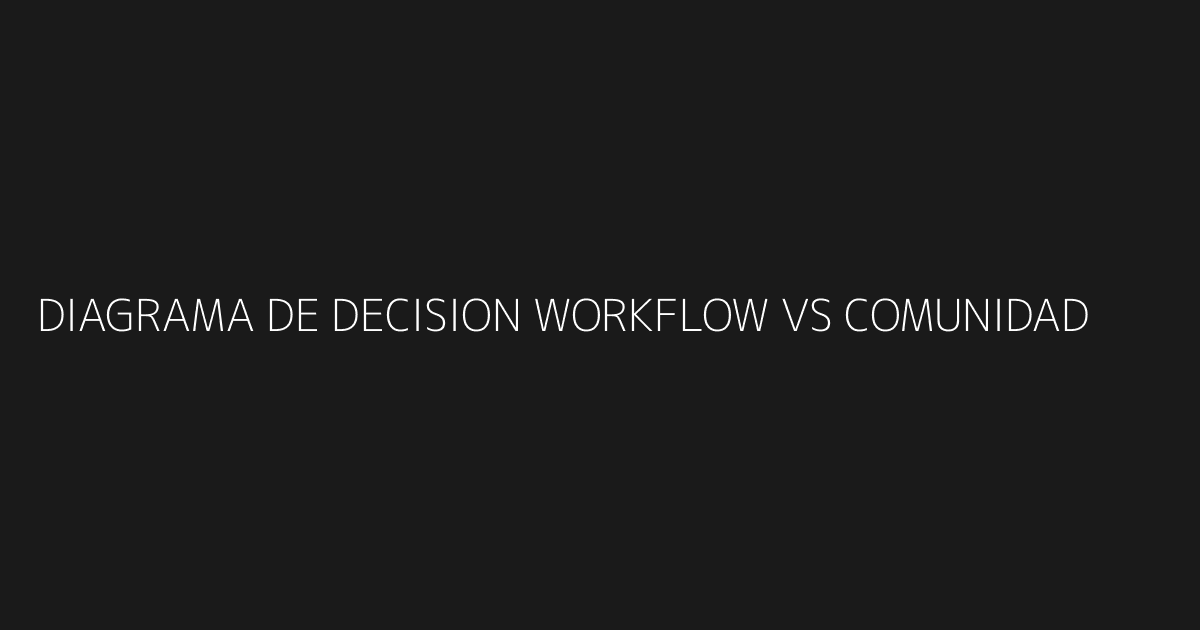 Diagrama de decisión - valor en workflow vs valor en comunidad