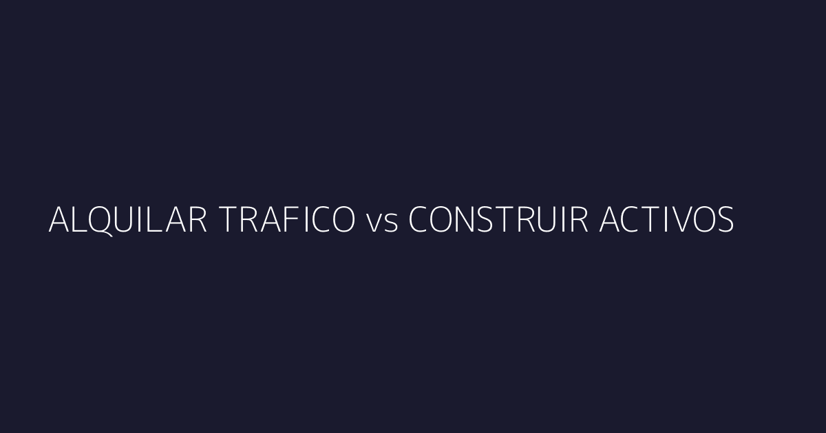 Comparación entre alquilar tráfico con ads y construir activos con contenido