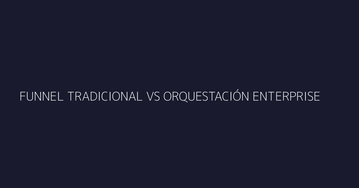 Diagrama comparativo: funnel tradicional vs orquestación enterprise