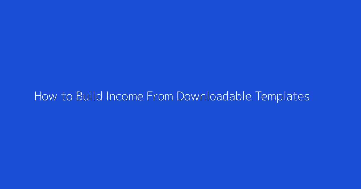 How to Build Income From Downloadable Templates featured image