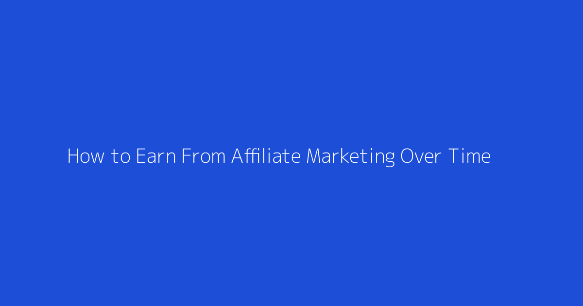 How to Earn From Affiliate Marketing Over Time featured image