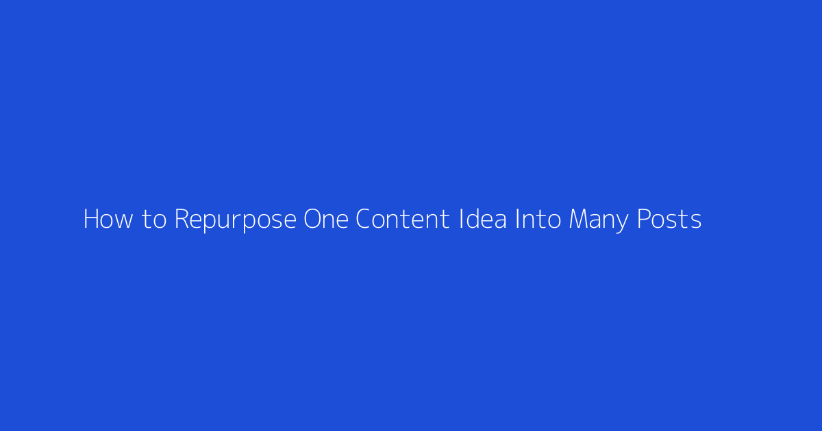 How to Repurpose One Content Idea Into Many Posts featured image