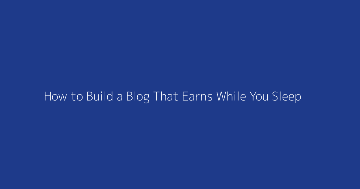 How to Build a Blog That Earns While You Sleep featured image