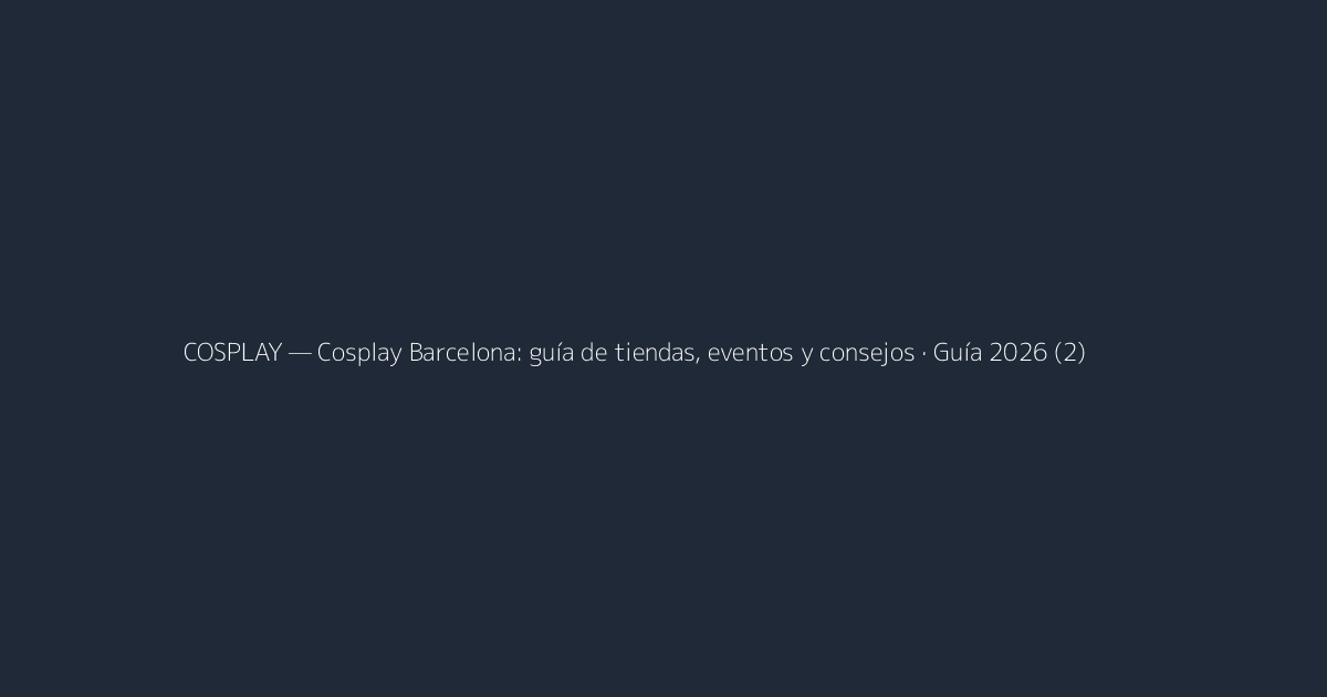 Cosplay Barcelona: guía de tiendas, eventos y consejos · Guía 2026 (2)