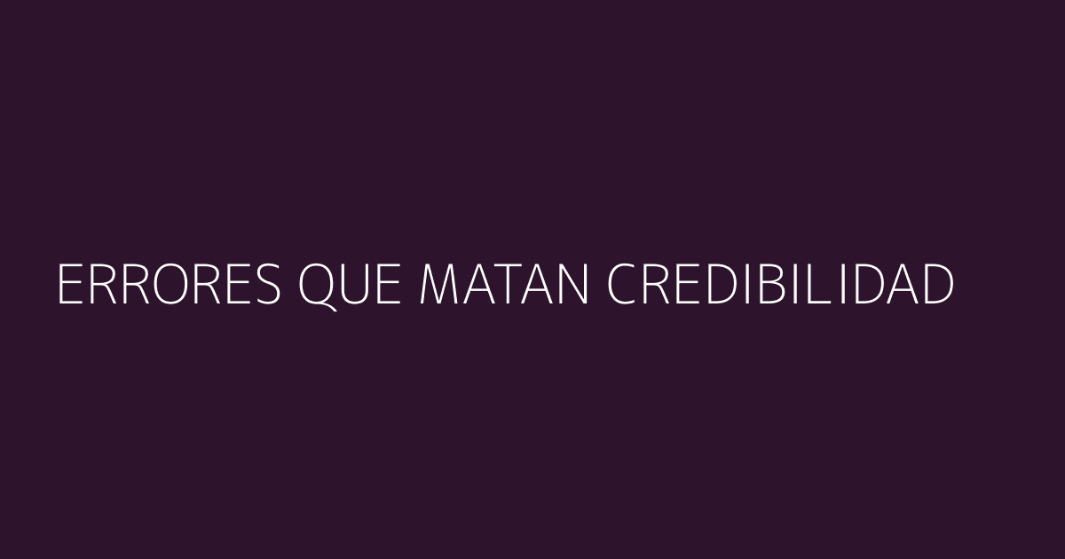 Errores que matan credibilidad