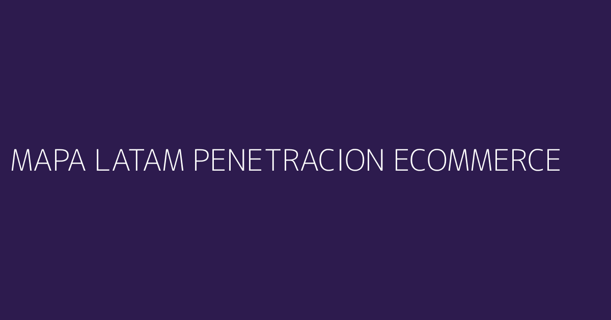 Mapa de LATAM con indicadores de penetración eCommerce por país