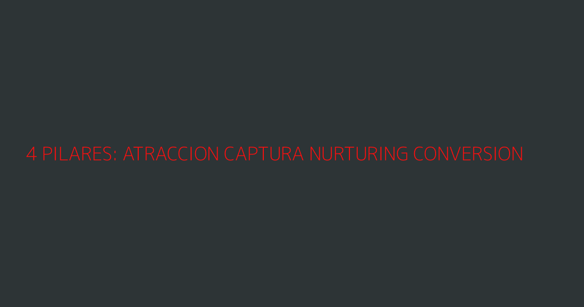Los 4 pilares del sistema: Atracción, Captura, Nurturing y Conversión