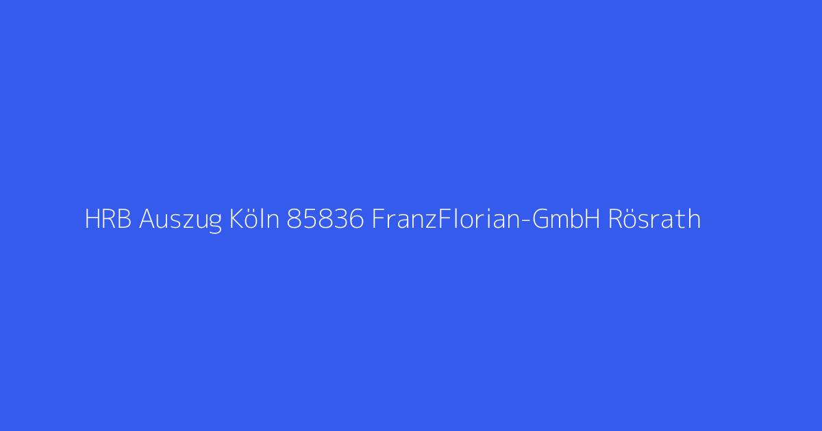 HRB Auszug Köln 85836 FranzFlorian-GmbH Rösrath