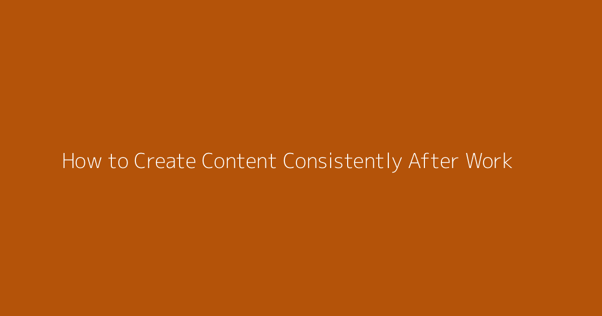 How to Create Content Consistently After Work featured image