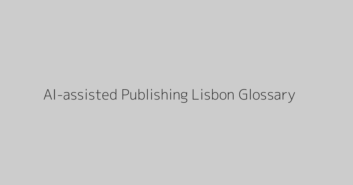 AI-assisted Publishing Lisbon Glossary