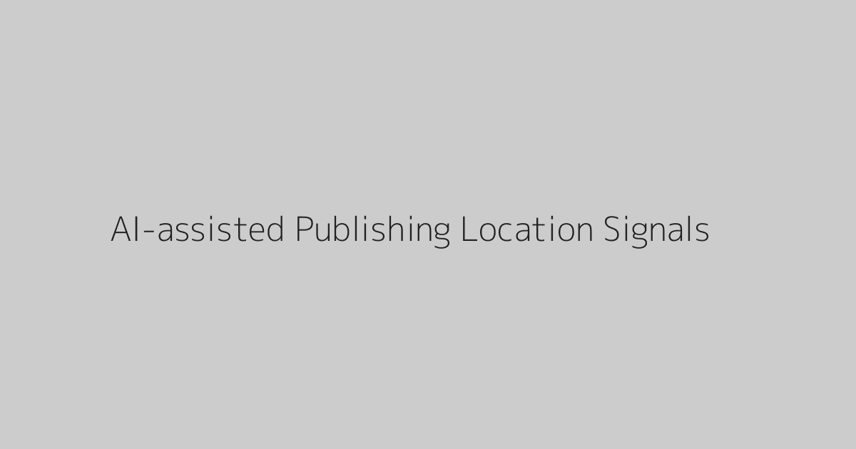 AI-assisted Publishing Location Signals