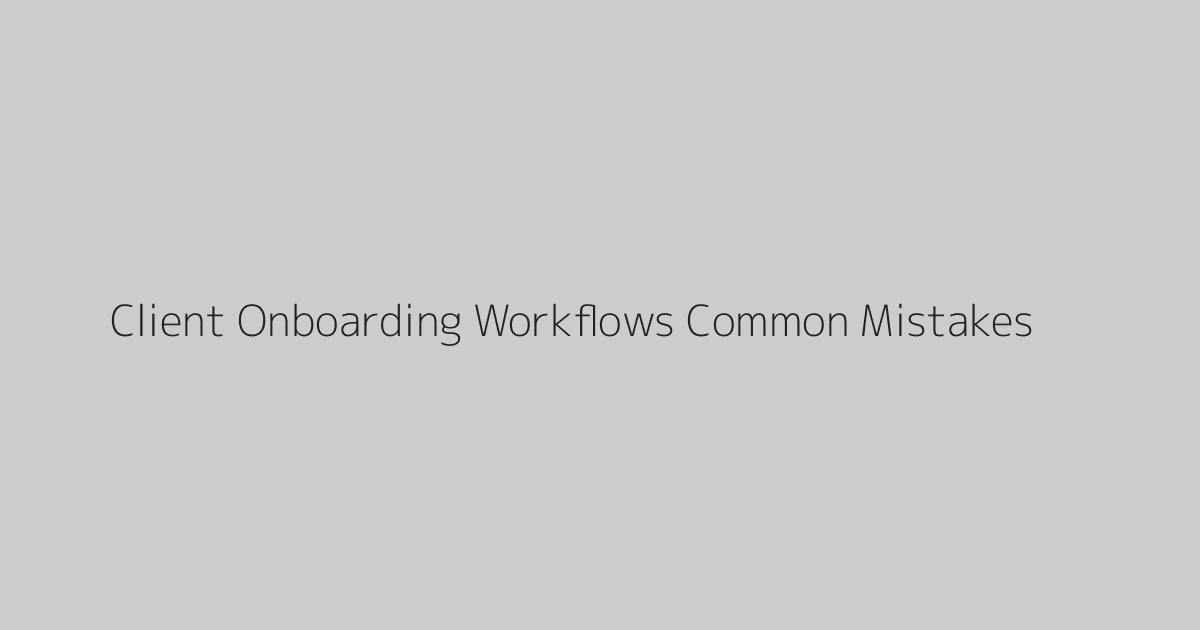 Client Onboarding Workflows Common Mistakes
