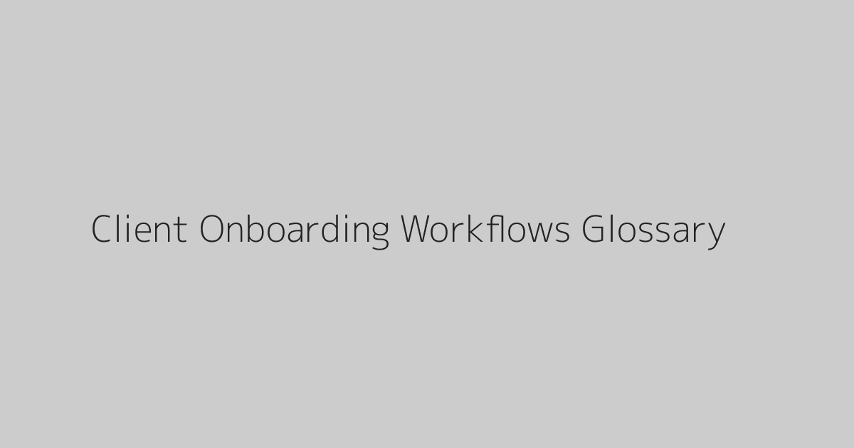 Client Onboarding Workflows Glossary