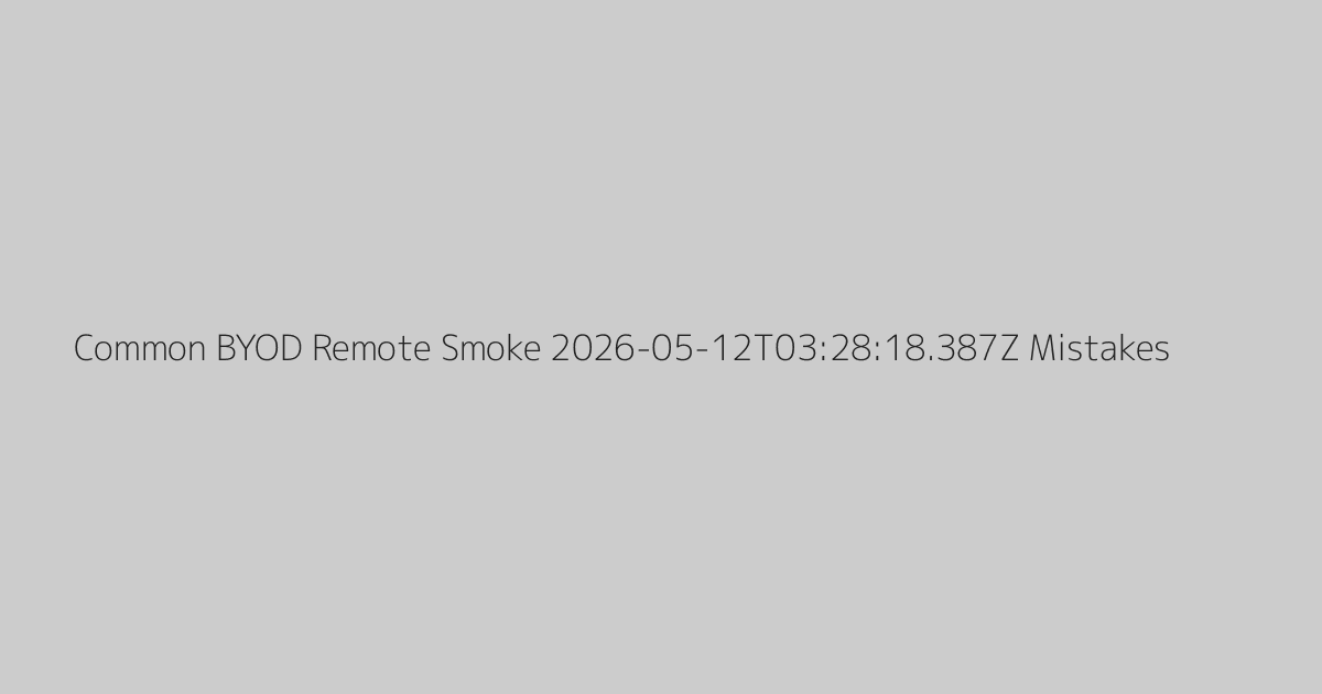 Common BYOD Remote Smoke 2026-05-12T03:28:18.387Z Mistakes