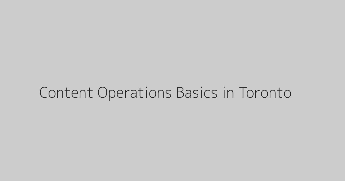 Content Operations Basics in Toronto
