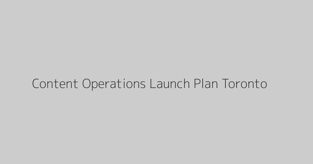 Content Operations Launch Plan Toronto