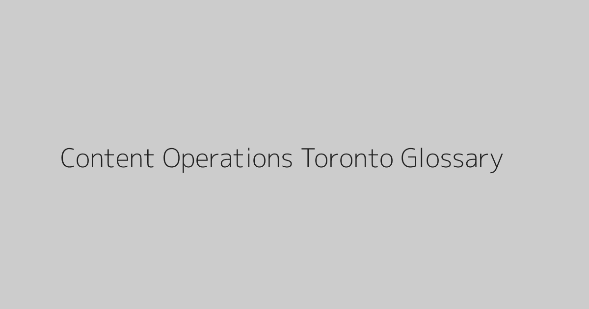 Content Operations Toronto Glossary