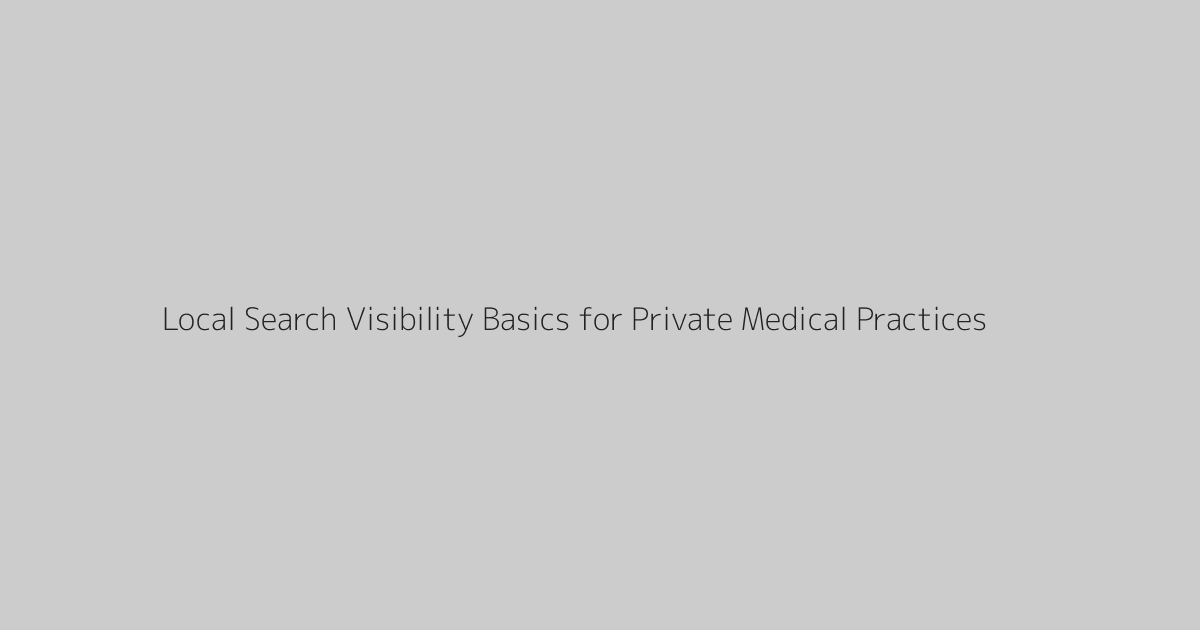 Local Search Visibility Basics for Private Medical Practices