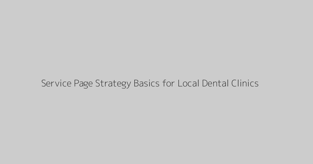 Service Page Strategy Basics for Local Dental Clinics