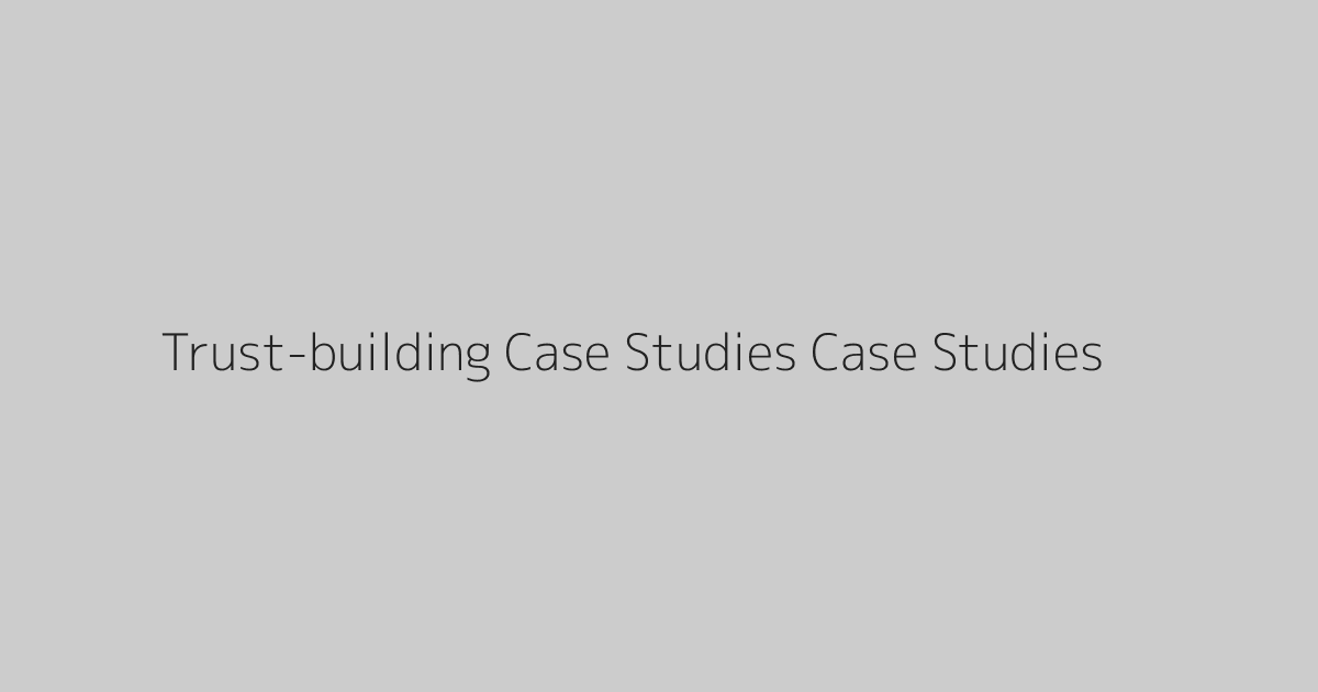 Trust-building Case Studies Case Studies