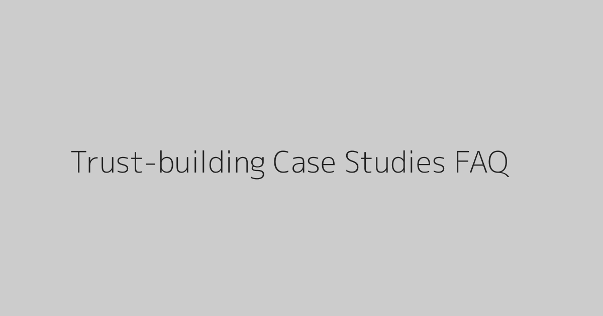 Trust-building Case Studies FAQ