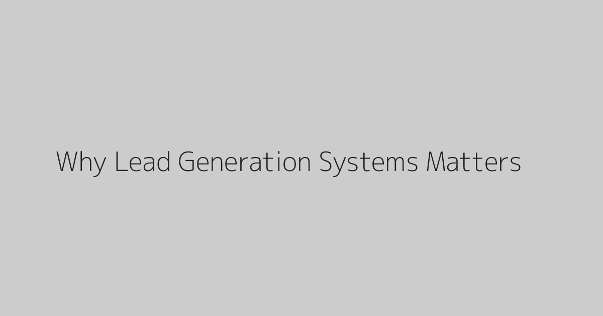 Why Lead Generation Systems Matters
