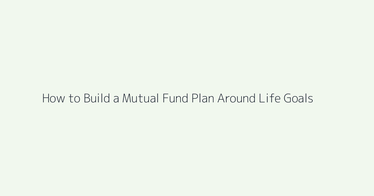 Featured image for How to Build a Mutual Fund Plan Around Life Goals