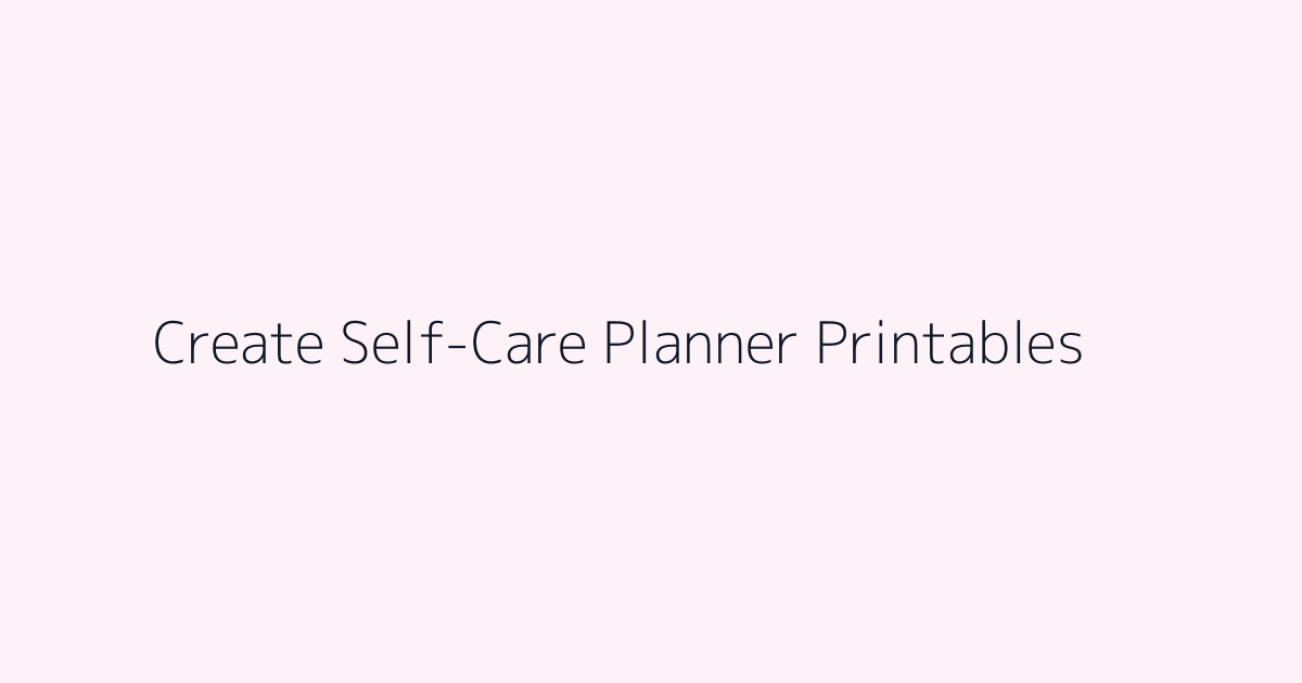 How to Create Self-Care Planner Printables featured image