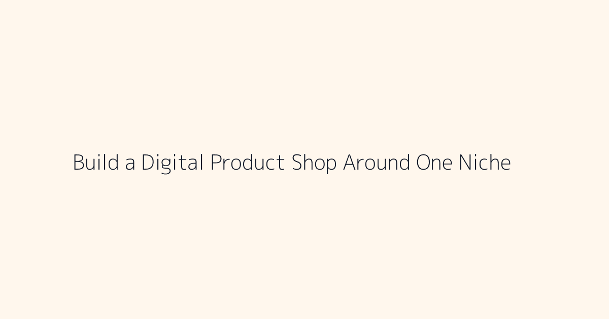 How to Build a Digital Product Shop Around One Niche featured image