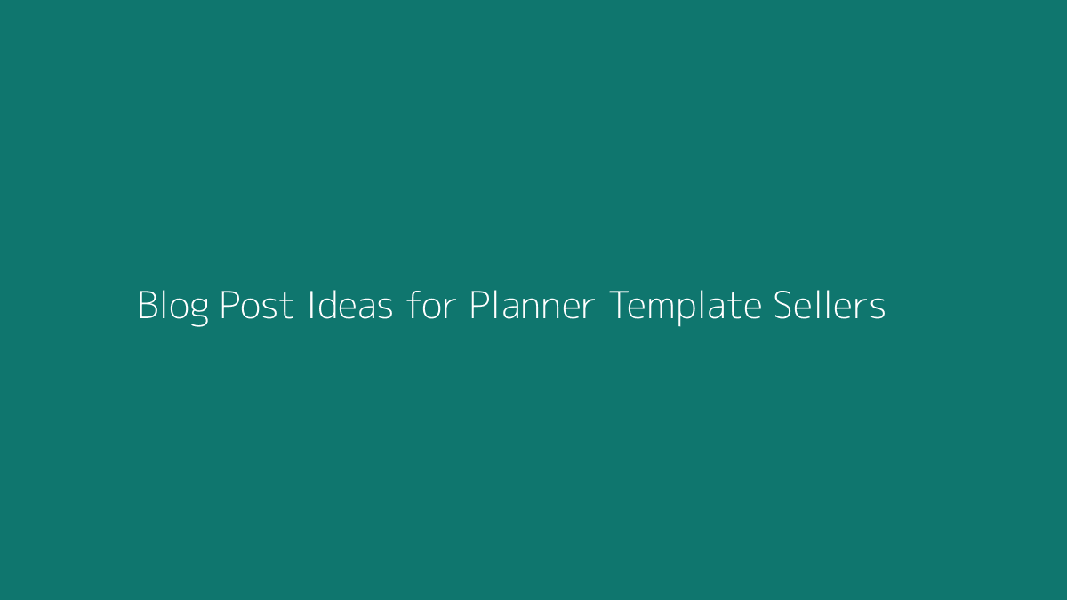 Blog Post Ideas for Planner Template Sellers featured image for SenseCentral
