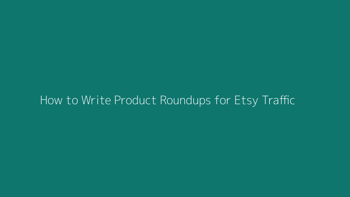 How to Write Product Roundups for Etsy Traffic featured image for SenseCentral