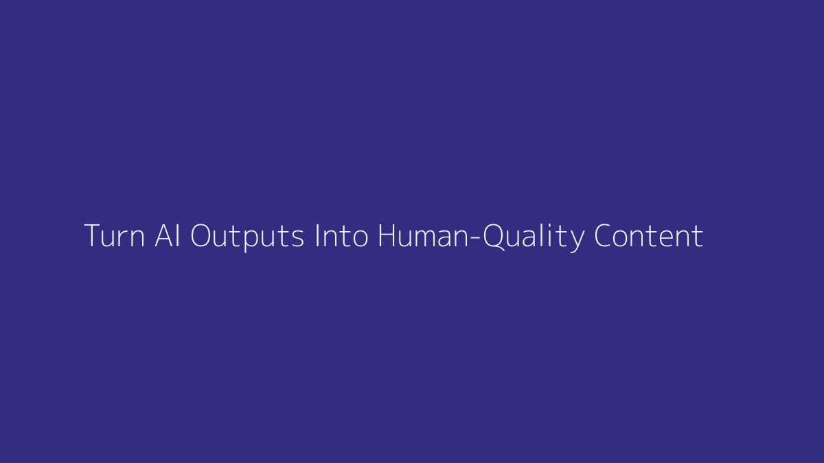 How to Turn AI Outputs Into Human-Quality Content featured image