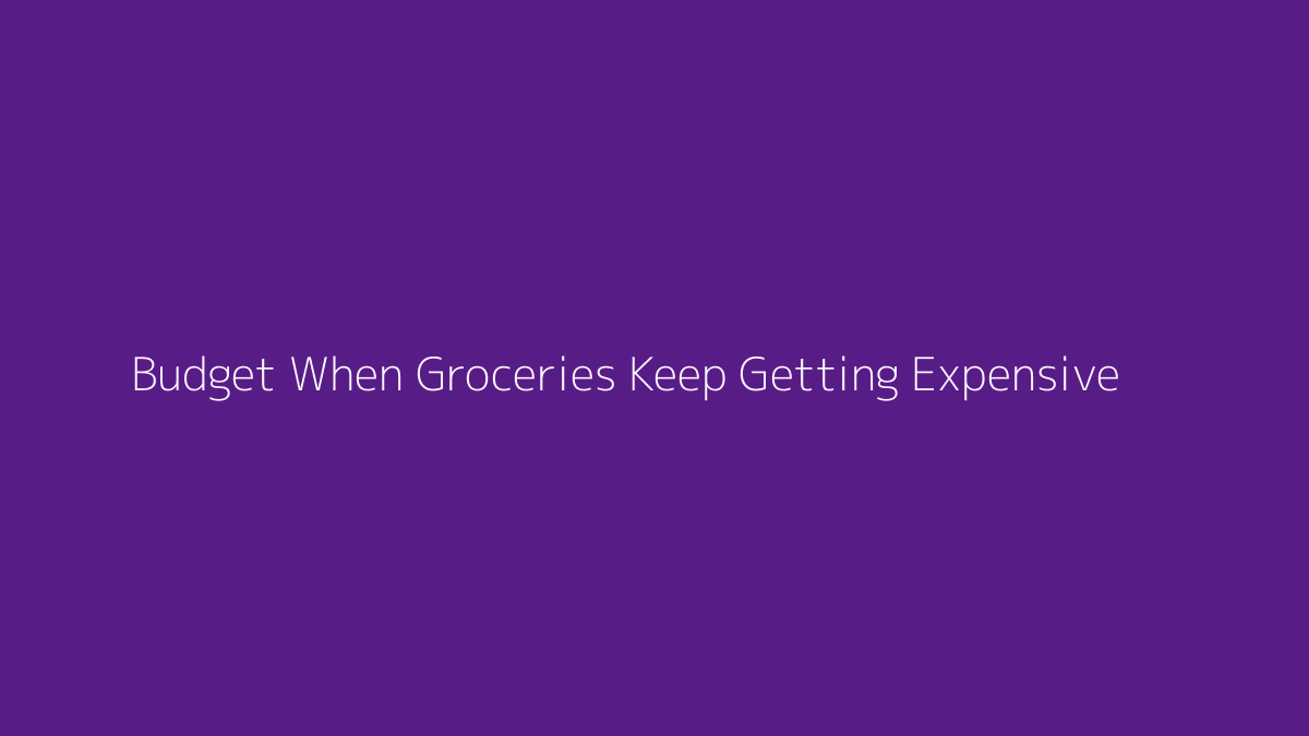How to Budget When Groceries Keep Getting Expensive featured image