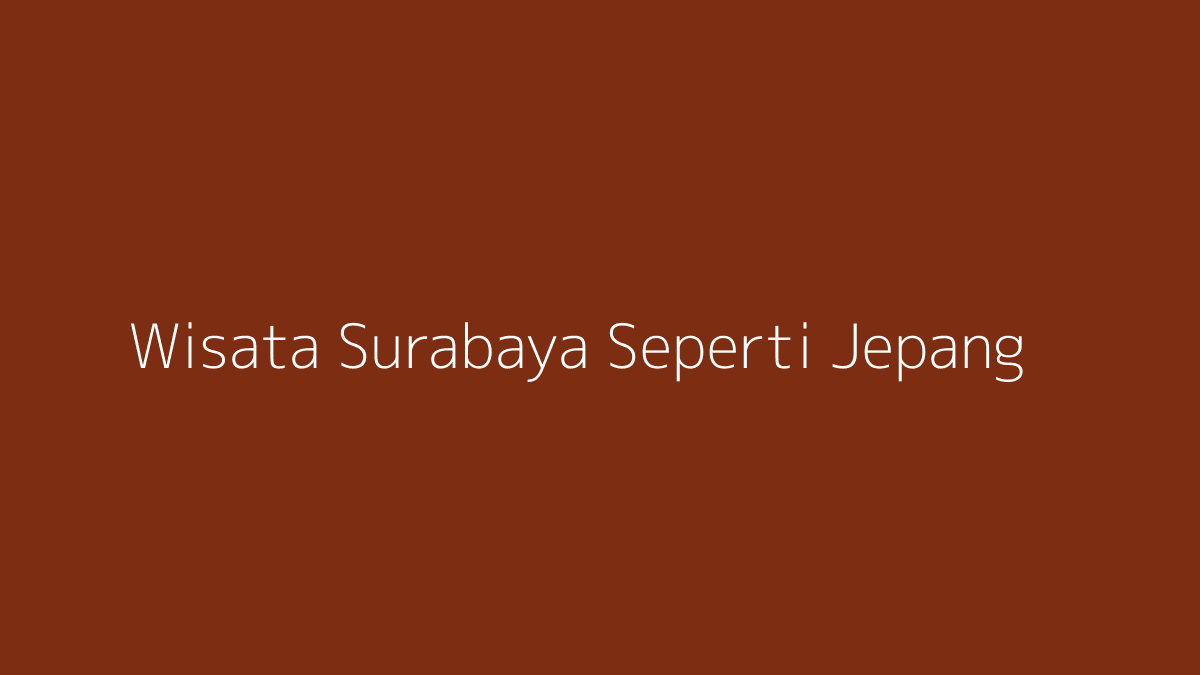 Wisata Surabaya seperti Jepang