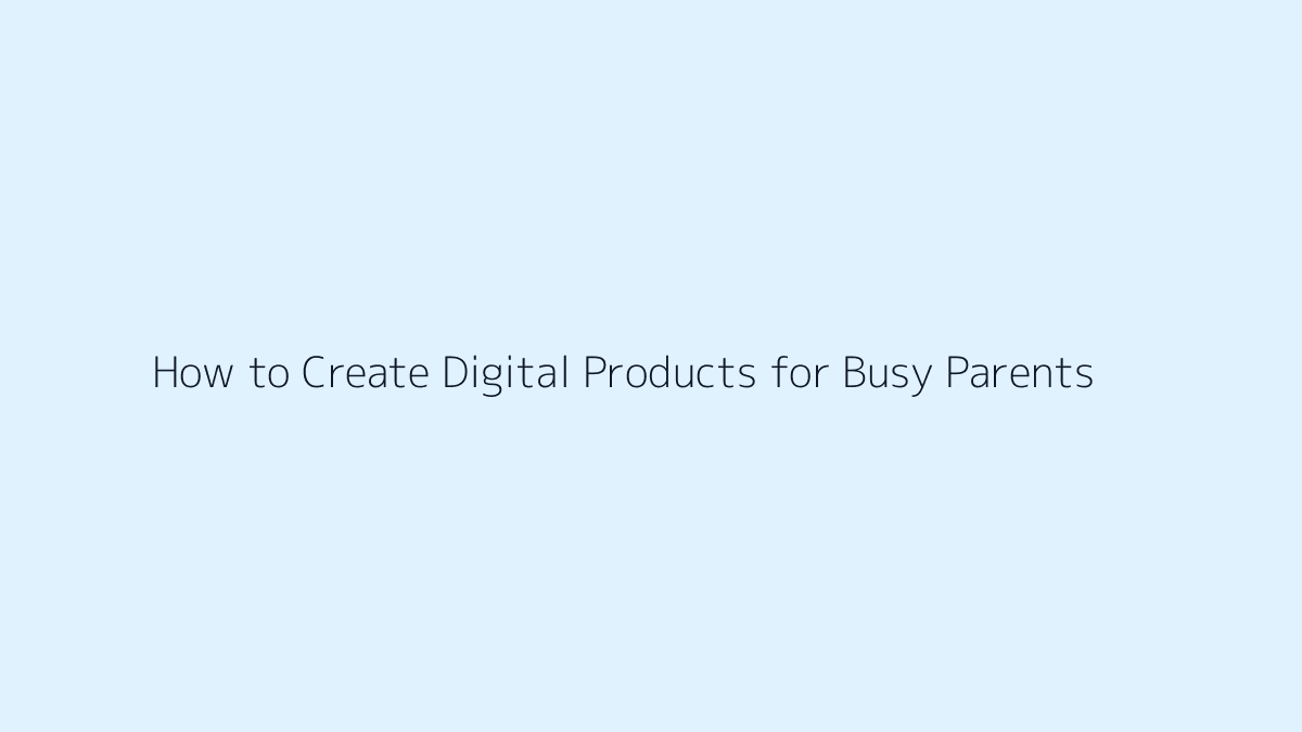 Featured image for How to Create Digital Products for Busy Parents